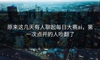 原来这几天有人聊起每日大赛ai，第一次点开的人吵翻了